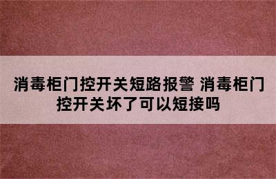 消毒柜门控开关短路报警 消毒柜门控开关坏了可以短接吗